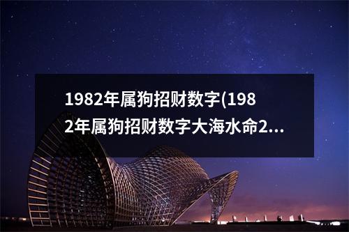 1982年属狗招财数字(1982年属狗招财数字大海水命2023年)