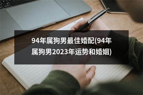 94年属狗男佳婚配(94年属狗男2023年运势和婚姻)