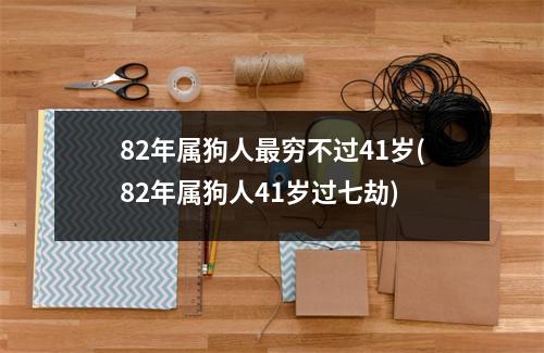 82年属狗人穷不过41岁(82年属狗人41岁过七劫)