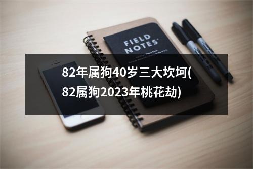 82年属狗40岁三大坎坷(82属狗2023年桃花劫)