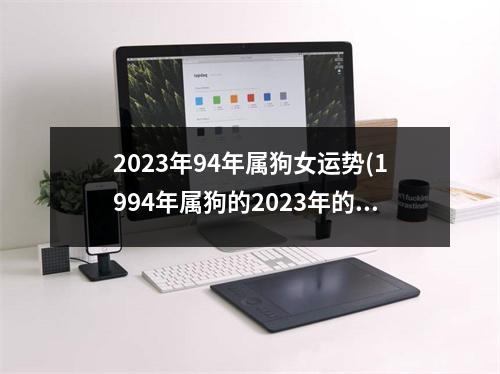 2023年94年属狗女运势(1994年属狗的2023年的运怎么样)