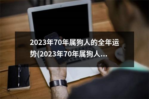 2023年70年属狗人的全年运势(2023年70年属狗人的全年运势女单身)