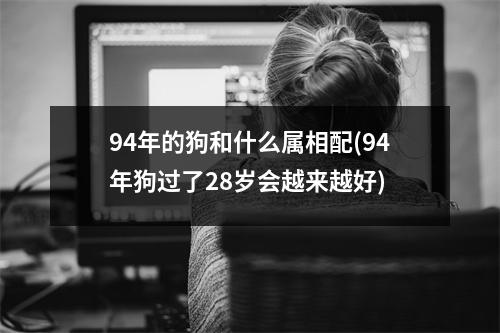 94年的狗和什么属相配(94年狗过了28岁会越来越好)