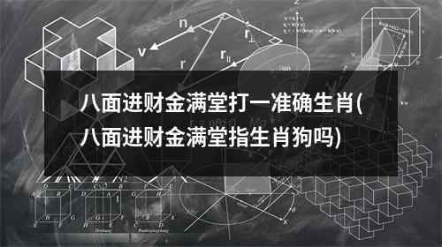 八面进财金满堂打一准确生肖(八面进财金满堂指生肖狗吗)