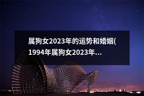 属狗女2023年的运势和婚姻(1994年属狗女2023年的运势和婚姻)