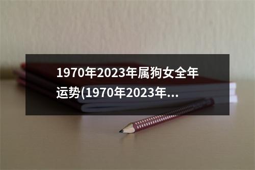 1970年2023年属狗女全年运势(1970年2023年属狗女全年运势微信头像)