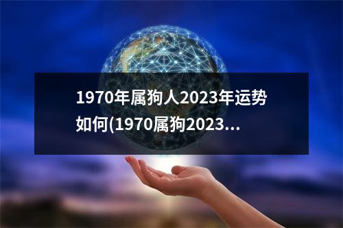 1970年属狗人2023年运势如何(1970属狗2023危险的一个月)