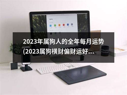 2023年属狗人的全年每月运势(2023属狗横财偏财运好不好)