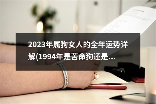 2023年属狗女人的全年运势详解(1994年是苦命狗还是富狗)