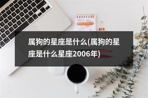 属狗的星座是什么(属狗的星座是什么星座2006年)