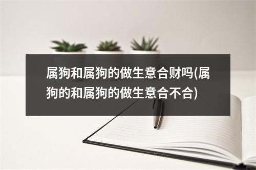 属狗和属狗的做生意合财吗(属狗的和属狗的做生意合不合)