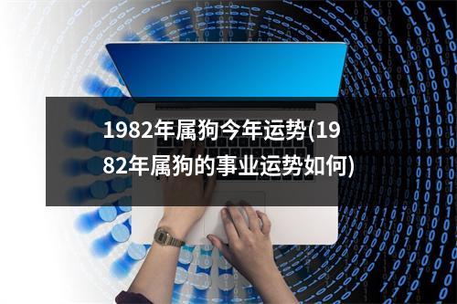 1982年属狗今年运势(1982年属狗的事业运势如何)