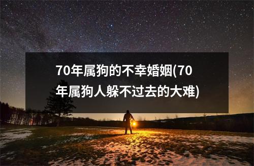 70年属狗的不幸婚姻(70年属狗人躲不过去的大难)