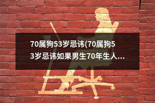 70属狗53岁忌讳(70属狗53岁忌讳如果男生70年生人2023年的运势)