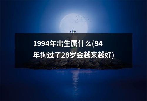 1994年出生属什么(94年狗过了28岁会越来越好)