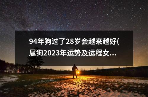 94年狗过了28岁会越来越好(属狗2023年运势及运程女性)