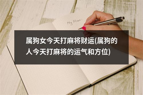 属狗女今天打麻将财运(属狗的人今天打麻将的运气和方位)