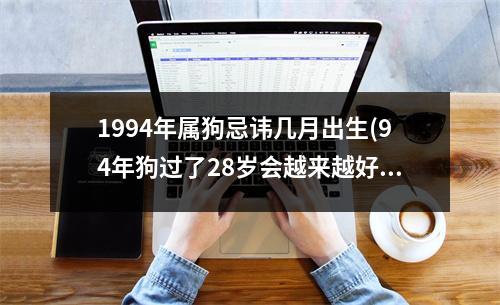 1994年属狗忌讳几月出生(94年狗过了28岁会越来越好)