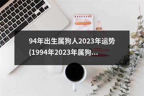 94年出生属狗人2023年运势(1994年2023年属狗女全年运势)