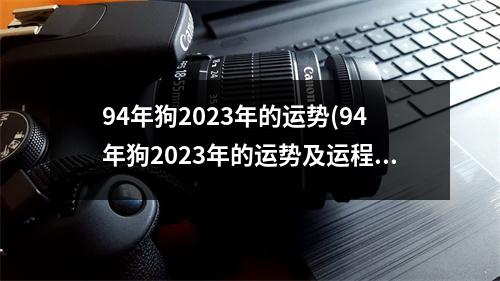 94年狗2023年的运势(94年狗2023年的运势及运程及吉利颜色)