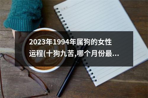 2023年1994年属狗的女性运程(十狗九苦,哪个月份苦)