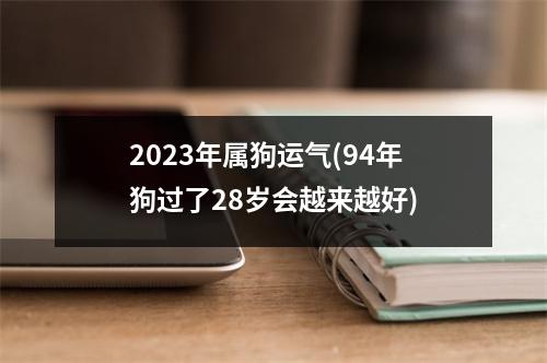 2023年属狗运气(94年狗过了28岁会越来越好)