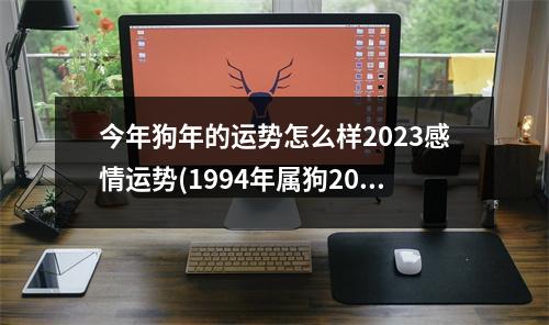 今年狗年的运势怎么样2023感情运势(1994年属狗2023年运势如何)