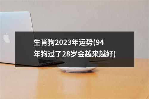 生肖狗2023年运势(94年狗过了28岁会越来越好)