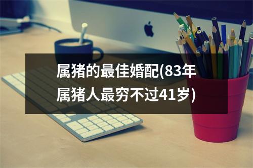 属猪的佳婚配(83年属猪人穷不过41岁)