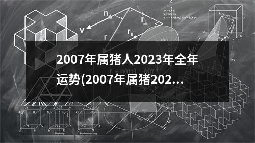 2007年属猪人2023年全年运势(2007年属猪2023中考运气怎样)