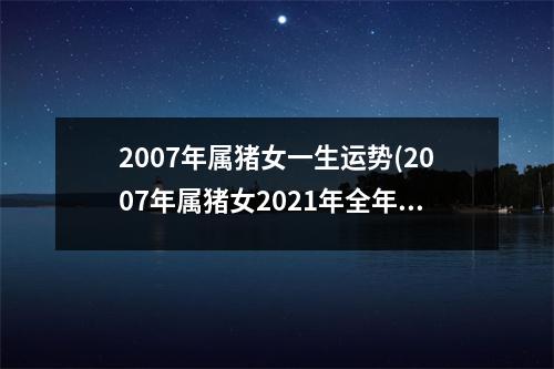 2007年属猪女一生运势(2007年属猪女2021年全年运势)