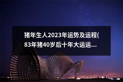 猪年生人2023年运势及运程(83年猪40岁后十年大运运程)