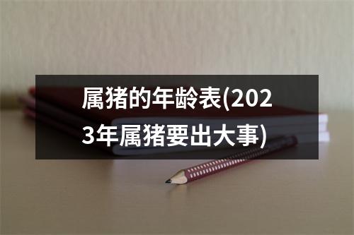 属猪的年龄表(2023年属猪要出大事)