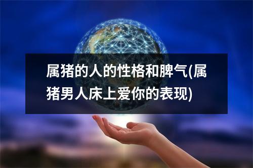 属猪的人的性格和脾气(属猪男人床上爱你的表现)