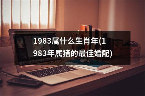 1983属什么生肖年(1983年属猪的佳婚配)