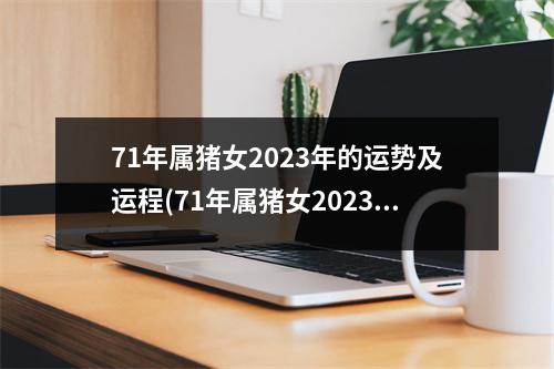 71年属猪女2023年的运势及运程(71年属猪女2023年的运势及运程怎么样)