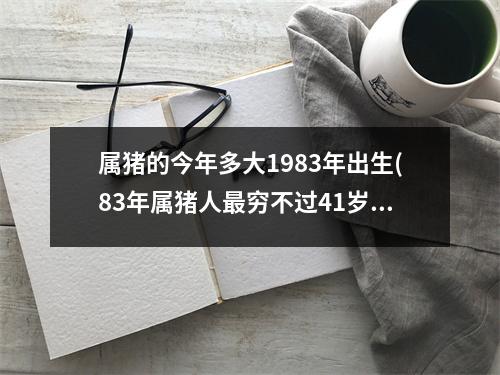 属猪的今年多大1983年出生(83年属猪人穷不过41岁)