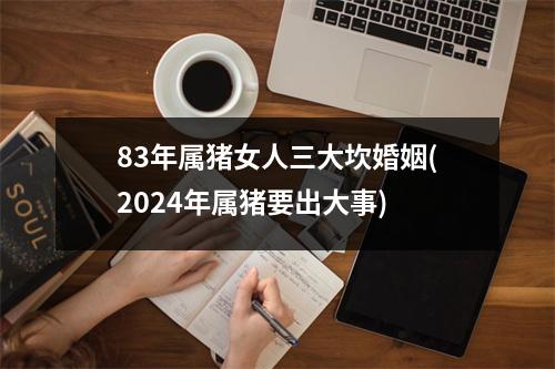 83年属猪女人三大坎婚姻(2024年属猪要出大事)