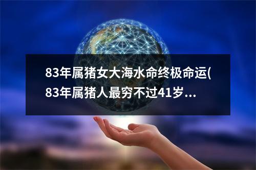 83年属猪女大海水命终极命运(83年属猪人穷不过41岁)