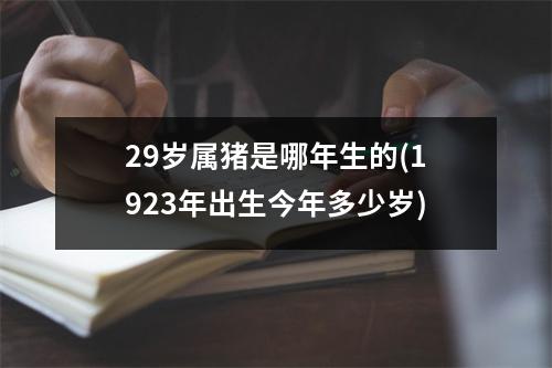 29岁属猪是哪年生的(1923年出生今年多少岁)