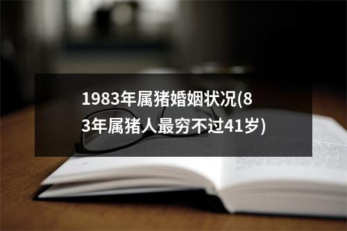 1983年属猪婚姻状况(83年属猪人穷不过41岁)