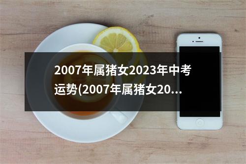 2007年属猪女2023年中考运势(2007年属猪女2023年中考运势腊月初六)