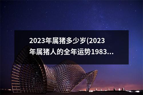 2023年属猪多少岁(2023年属猪人的全年运势1983出生)