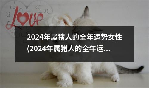 2024年属猪人的全年运势女性(2024年属猪人的全年运势女性1983)