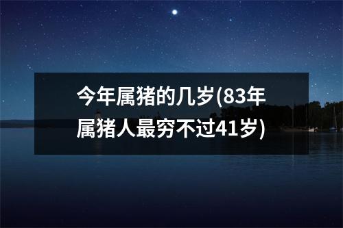 今年属猪的几岁(83年属猪人穷不过41岁)