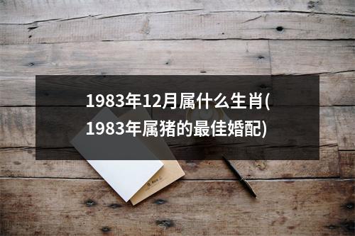 1983年12月属什么生肖(1983年属猪的佳婚配)