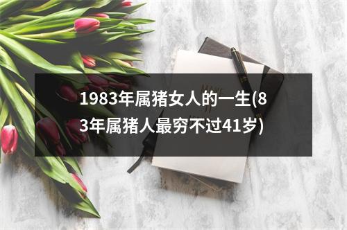 1983年属猪女人的一生(83年属猪人穷不过41岁)