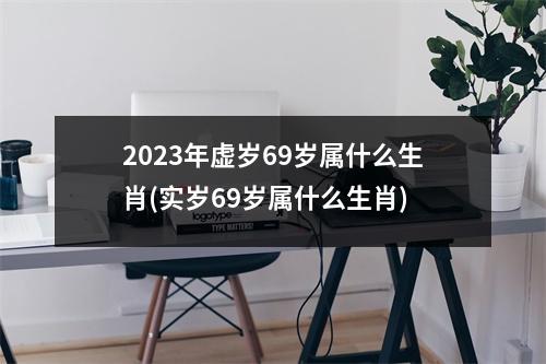 2023年虚岁69岁属什么生肖(实岁69岁属什么生肖)