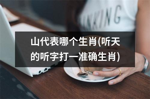 山代表哪个生肖(听天的听字打一准确生肖)