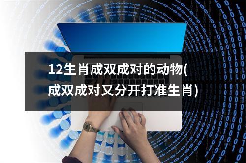 12生肖成双成对的动物(成双成对又分开打准生肖)